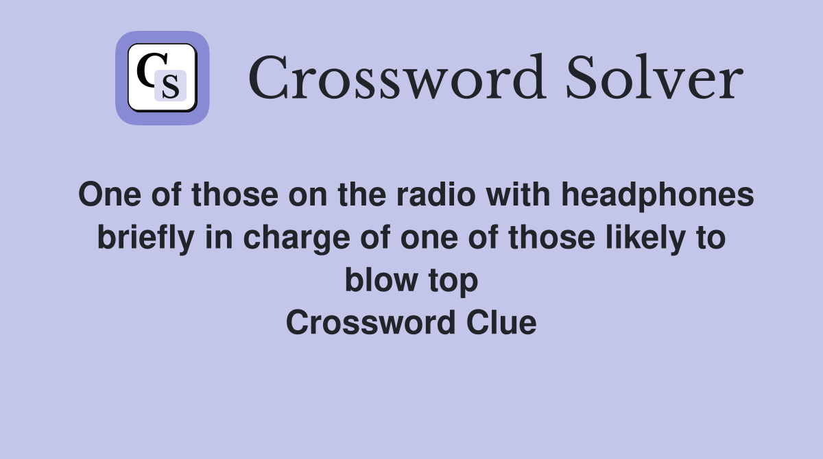 One of those on the radio with headphones briefly in charge of one of those likely to blow top Crossword Clue
