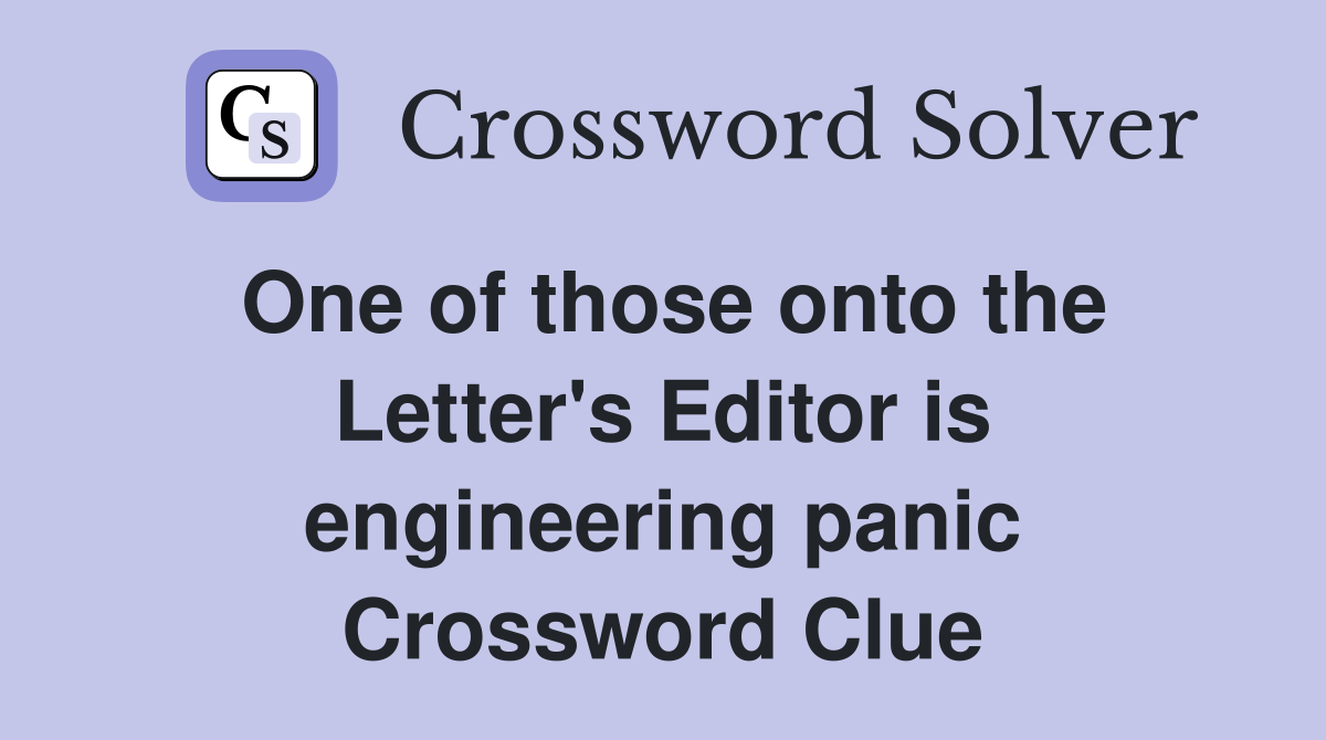 One of those onto the Letter's Editor is engineering panic Crossword Clue