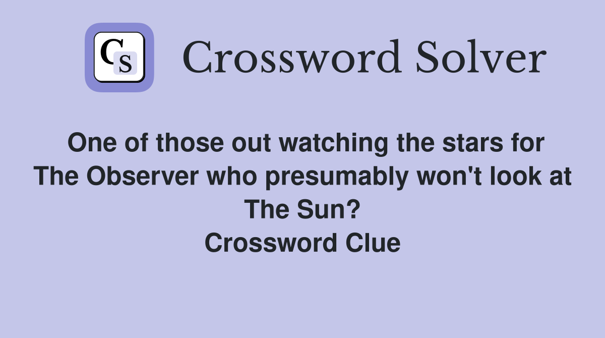One of those out watching the stars for The Observer who presumably won't look at The Sun? Crossword Clue