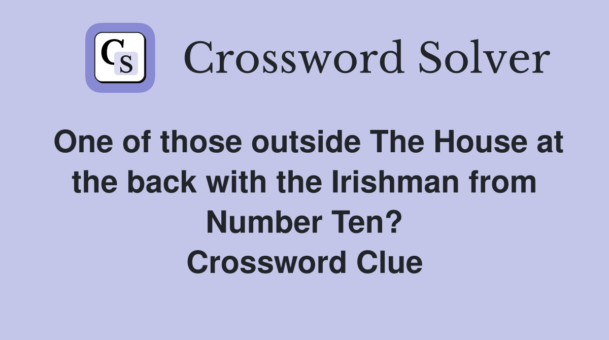 One of those outside The House at the back with the Irishman from Number Ten? Crossword Clue