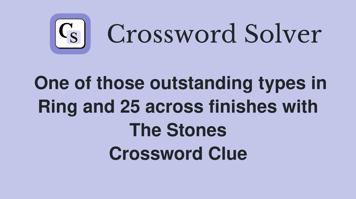One of those outstanding types in Ring and 25 across finishes with The Stones Crossword Clue