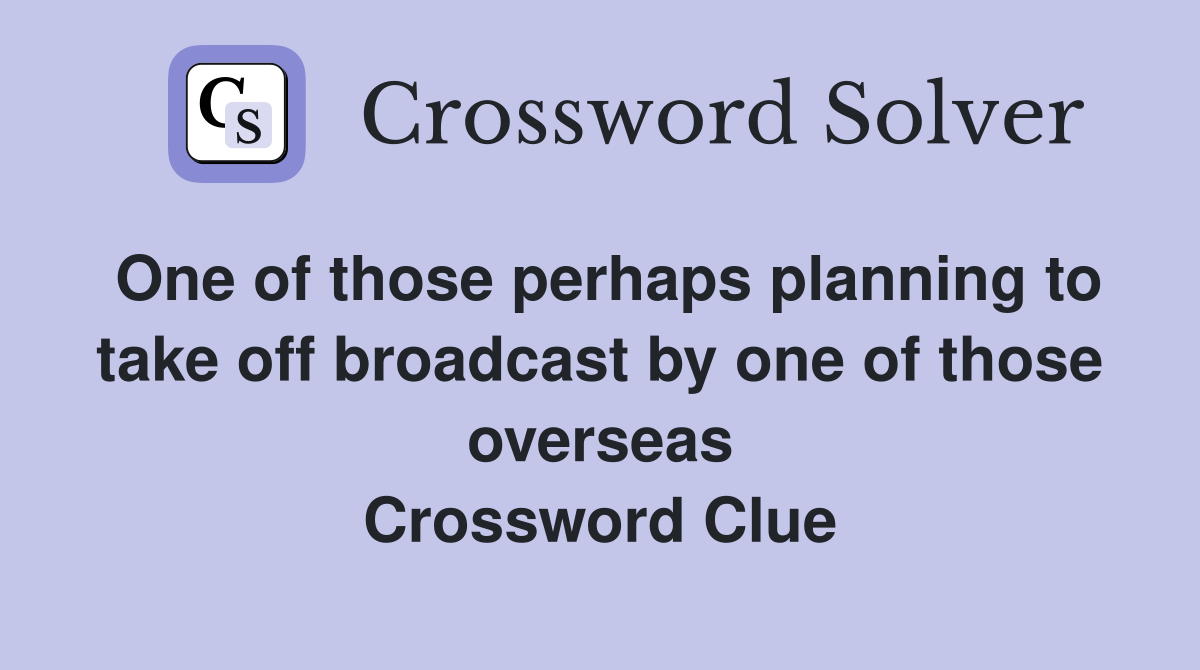 One of those perhaps planning to take off broadcast by one of those overseas Crossword Clue