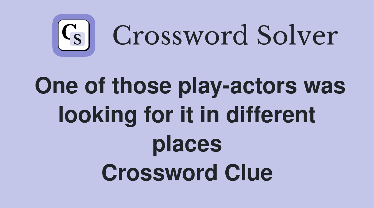 One of those play-actors was looking for it in different places Crossword Clue
