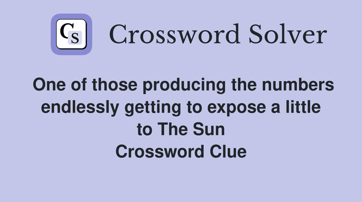 One of those producing the numbers endlessly getting to expose a little to The Sun Crossword Clue