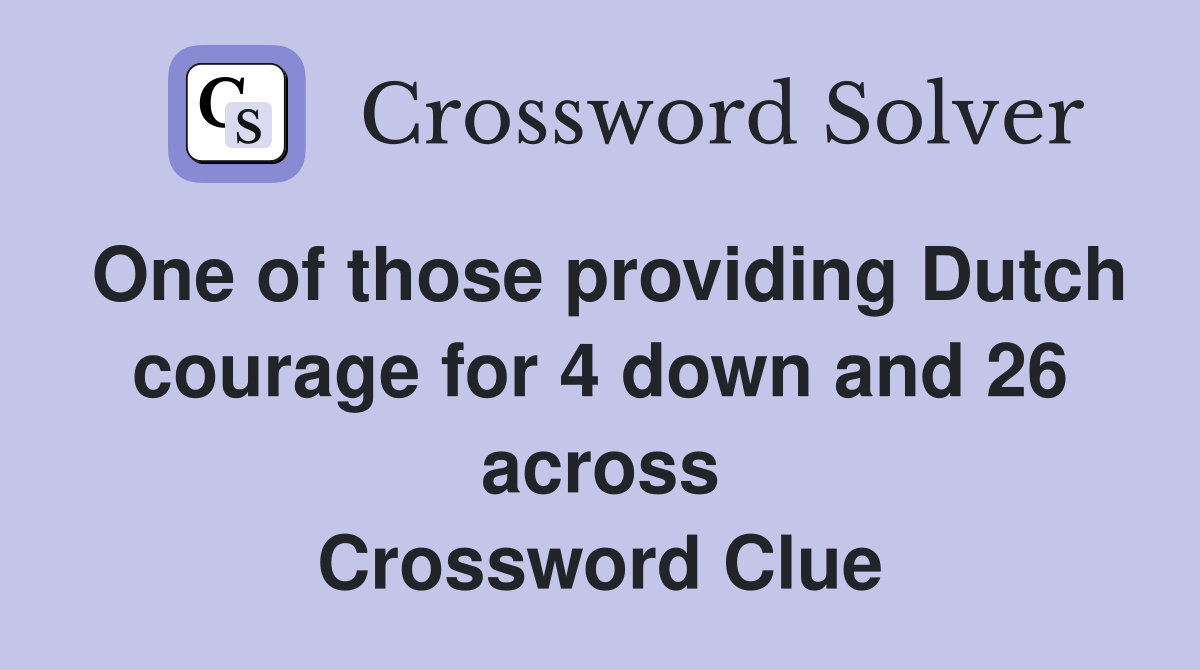 One of those providing Dutch courage for 4 down and 26 across Crossword Clue