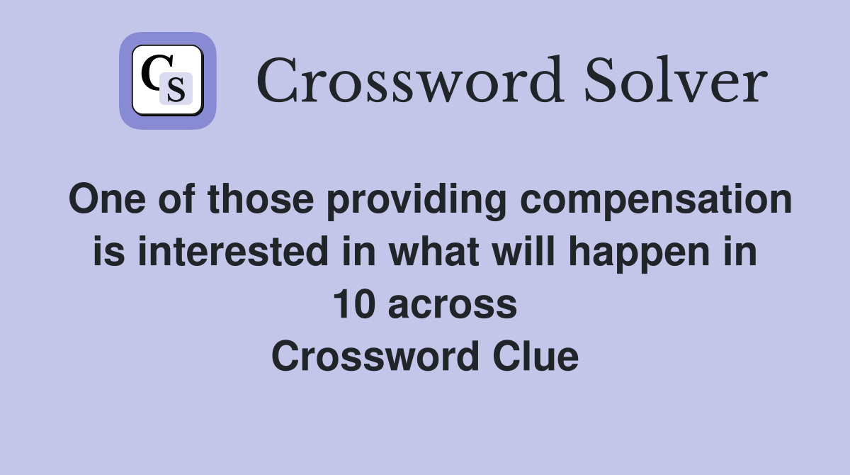 One of those providing compensation is interested in what will happen in 10 across Crossword Clue