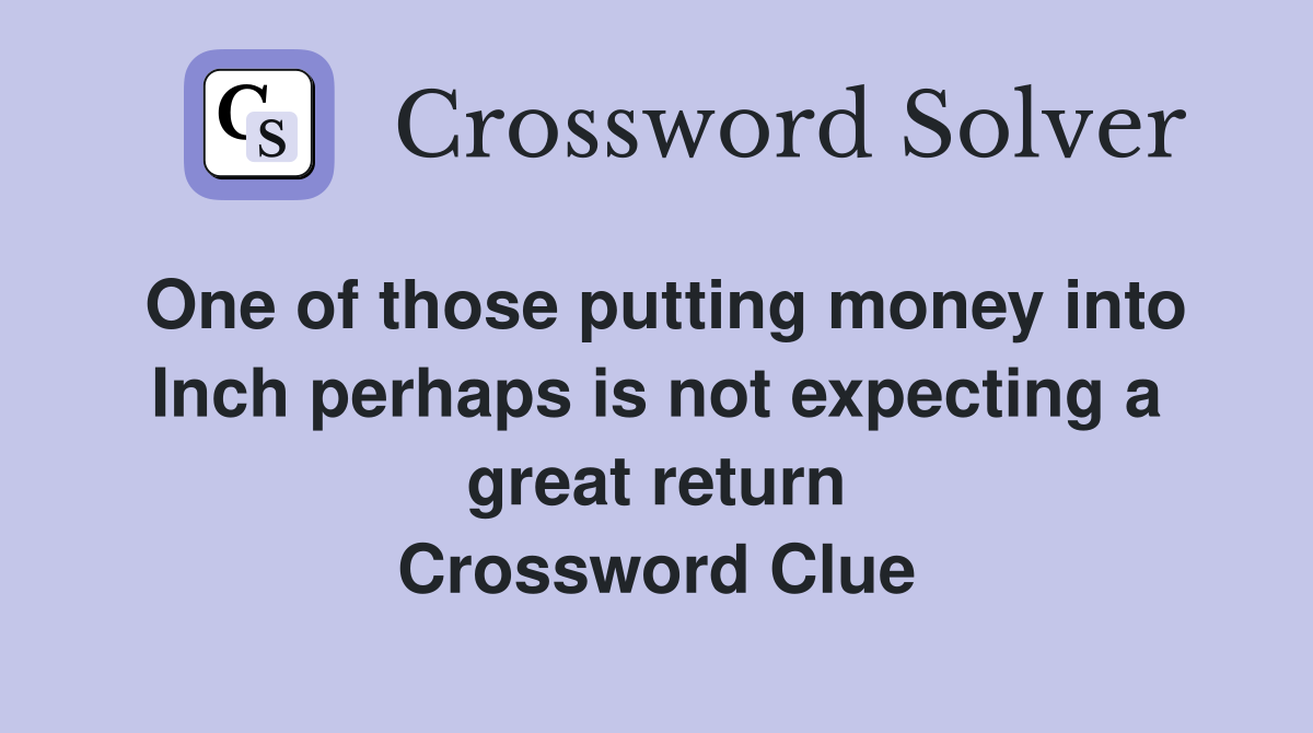 One of those putting money into Inch perhaps is not expecting a great return Crossword Clue