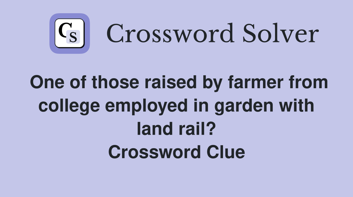 One of those raised by farmer from college employed in garden with land rail? Crossword Clue