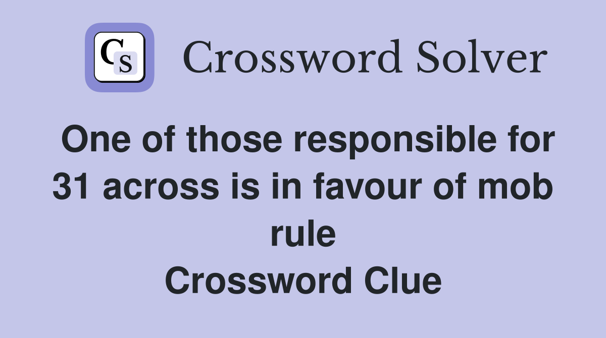 One of those responsible for 31 across is in favour of mob rule Crossword Clue