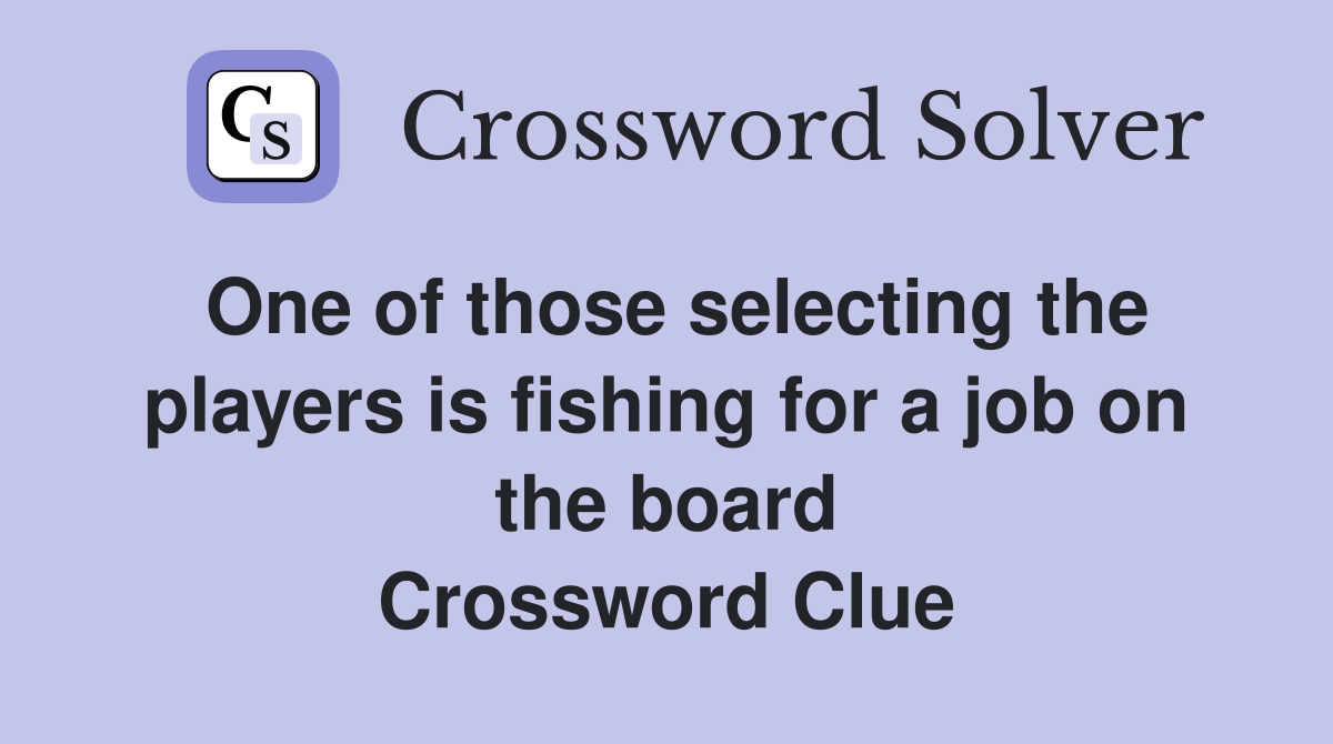 One of those selecting the players is fishing for a job on the board Crossword Clue