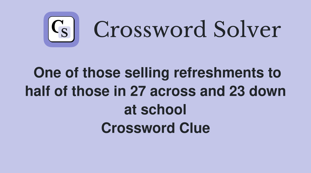 One of those selling refreshments to half of those in 27 across and 23 down at school Crossword Clue