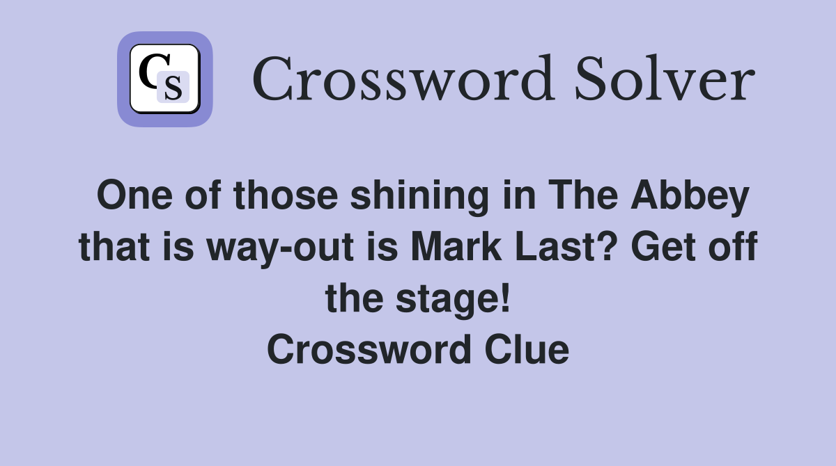 One of those shining in The Abbey that is way-out is Mark Last? Get off the stage! Crossword Clue