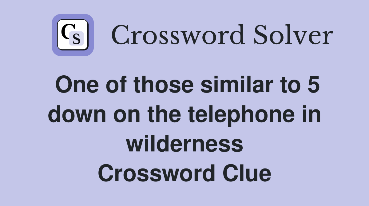 One of those similar to 5 down on the telephone in wilderness Crossword Clue