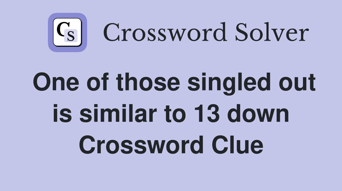 One of those singled out is similar to 13 down Crossword Clue