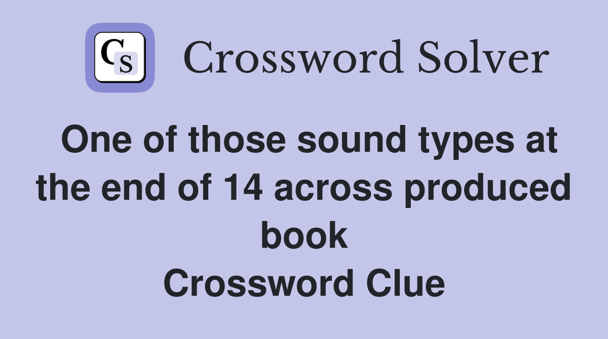 One of those sound types at the end of 14 across produced book Crossword Clue