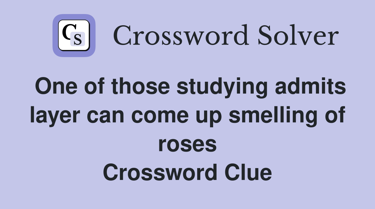 One of those studying admits layer can come up smelling of roses Crossword Clue