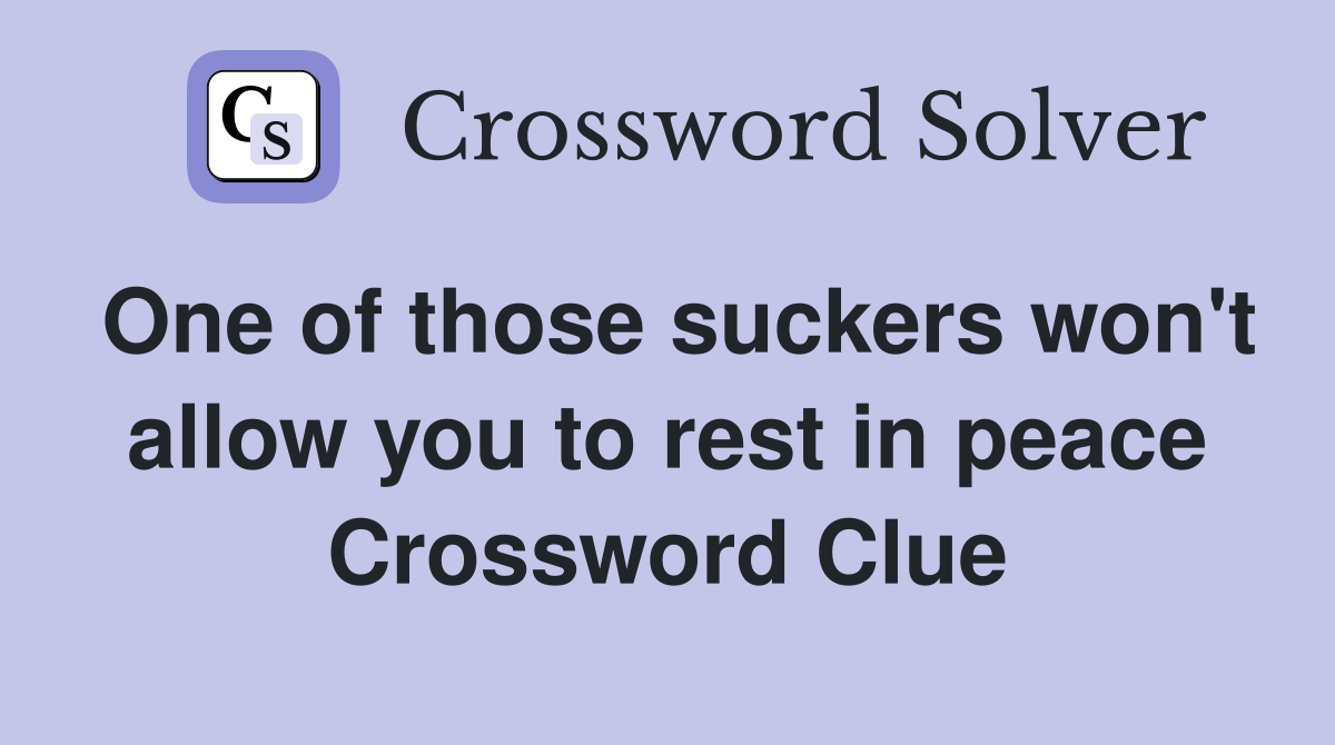 One of those suckers won't allow you to rest in peace Crossword Clue