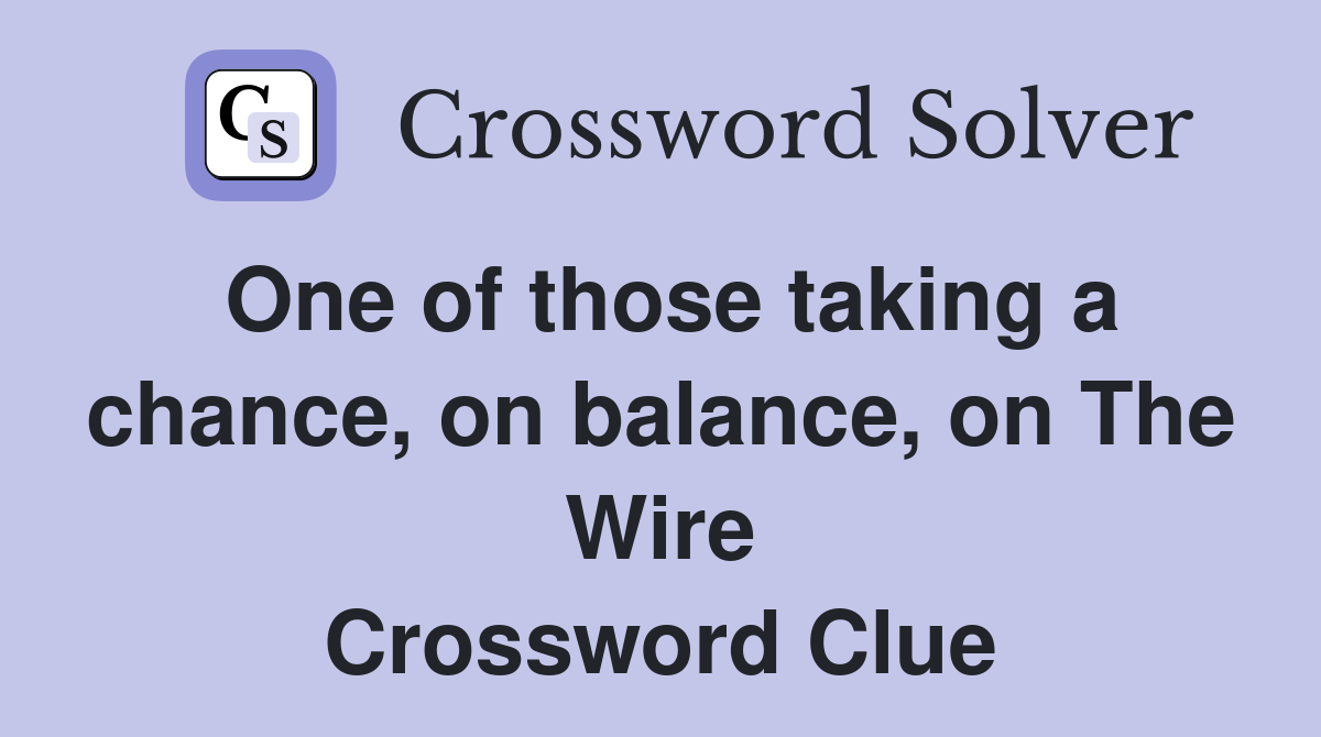 One of those taking a chance, on balance, on The Wire Crossword Clue