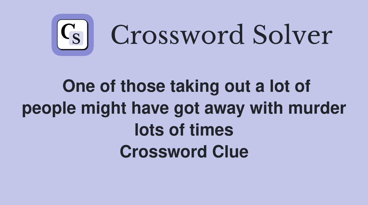 One of those taking out a lot of people might have got away with murder lots of times Crossword Clue