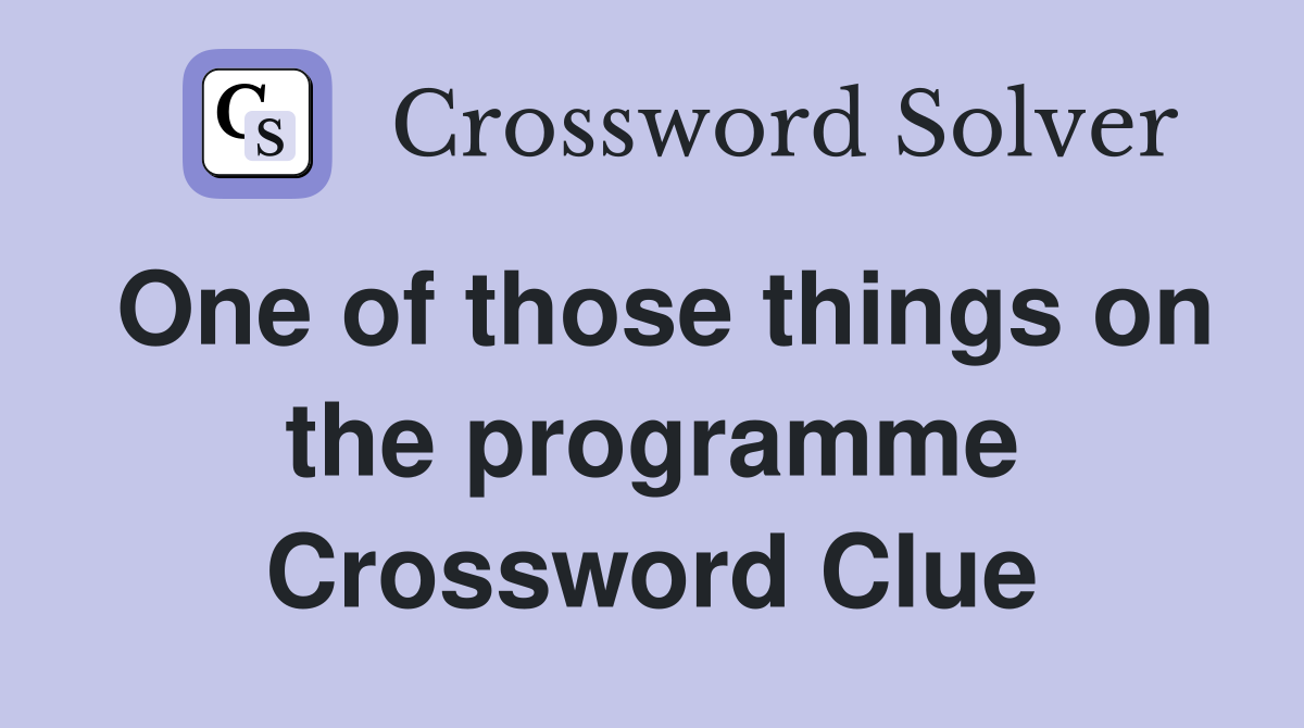 One of those things on the programme Crossword Clue