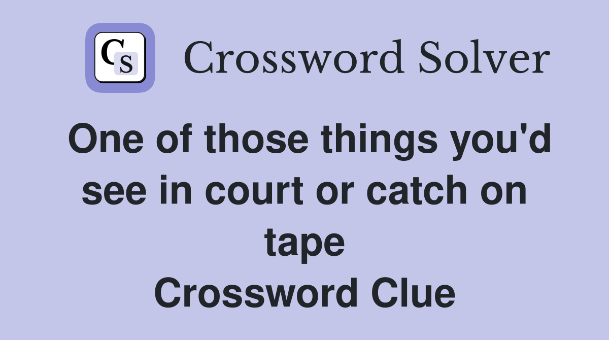One of those things you'd see in court or catch on tape Crossword Clue