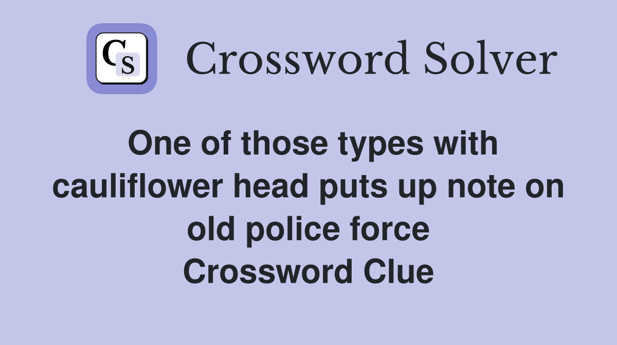 One of those types with cauliflower head puts up note on old police force Crossword Clue