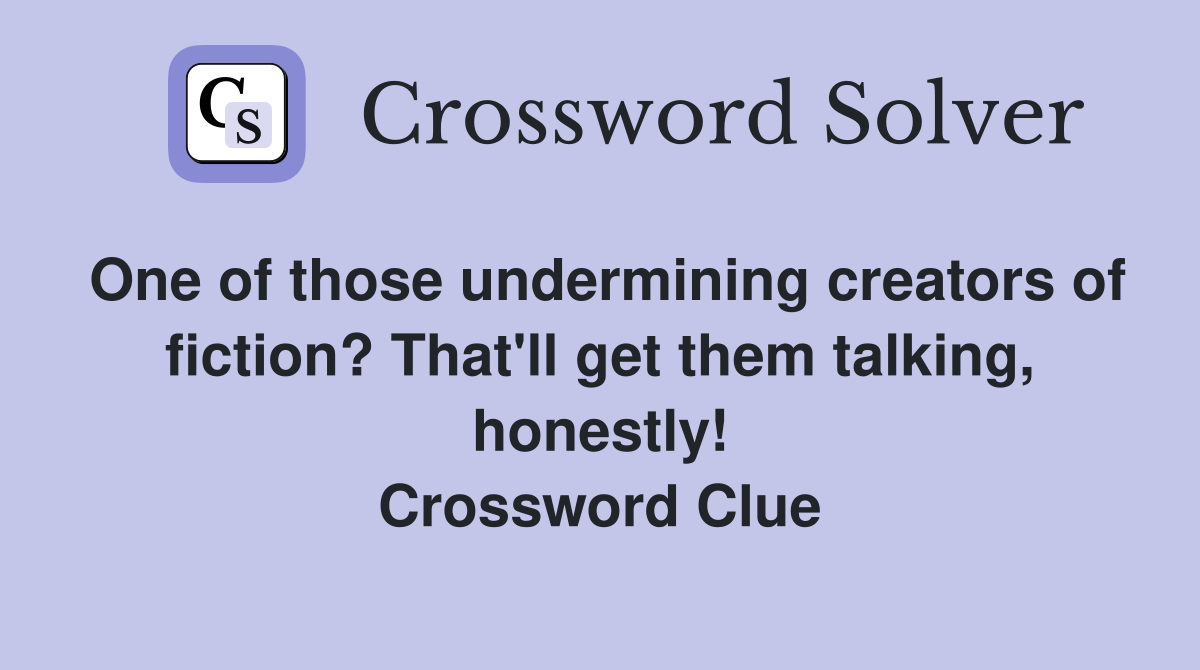 One of those undermining creators of fiction? That'll get them talking, honestly! Crossword Clue