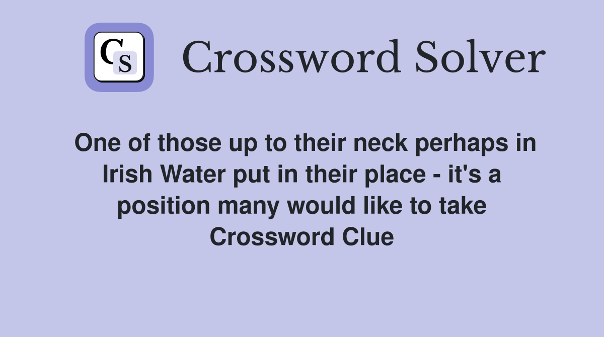 One of those up to their neck perhaps in Irish Water put in their place - it's a position many would like to take Crossword Clue