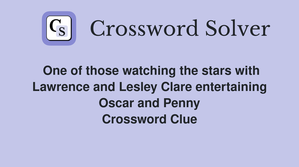One of those watching the stars with Lawrence and Lesley Clare entertaining Oscar and Penny Crossword Clue