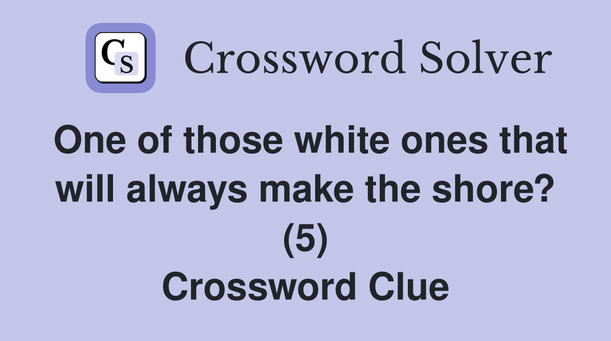 One of those white ones that will always make the shore? (5) Crossword Clue