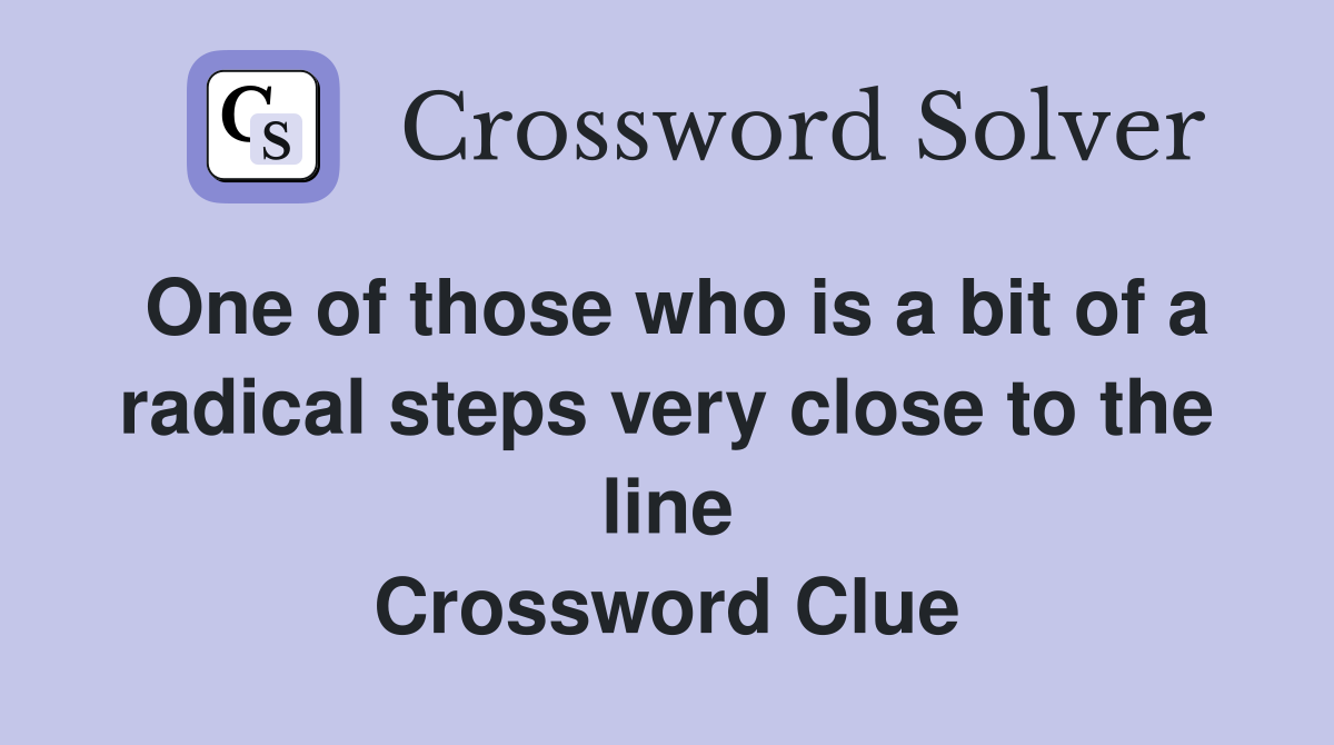 One of those who is a bit of a radical steps very close to the line Crossword Clue