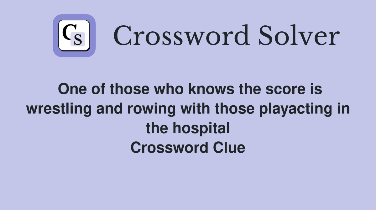 One of those who knows the score is wrestling and rowing with those playacting in the hospital Crossword Clue
