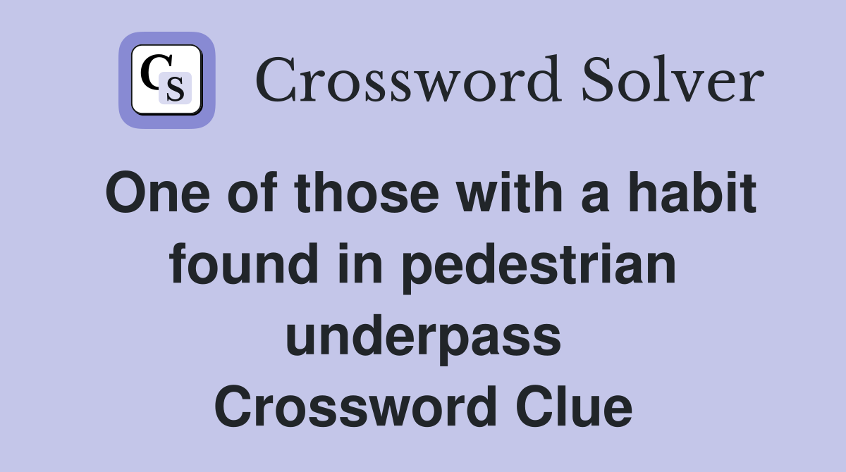 One of those with a habit found in pedestrian underpass Crossword Clue