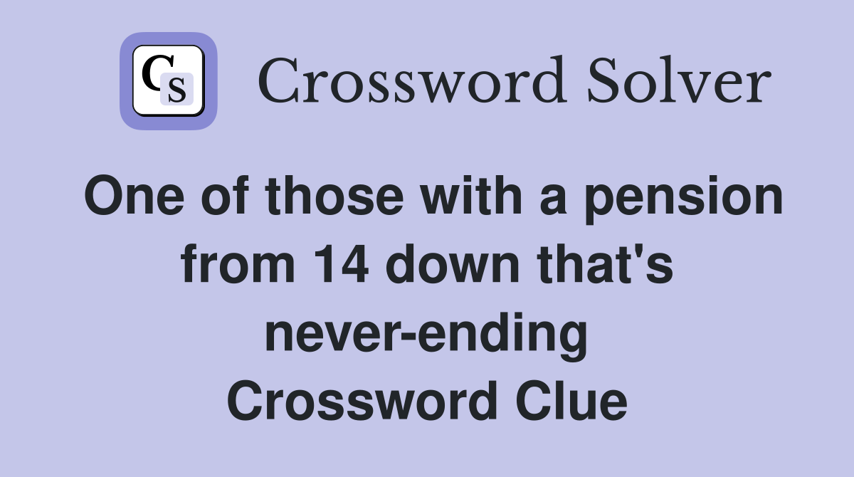 One of those with a pension from 14 down that's never-ending Crossword Clue