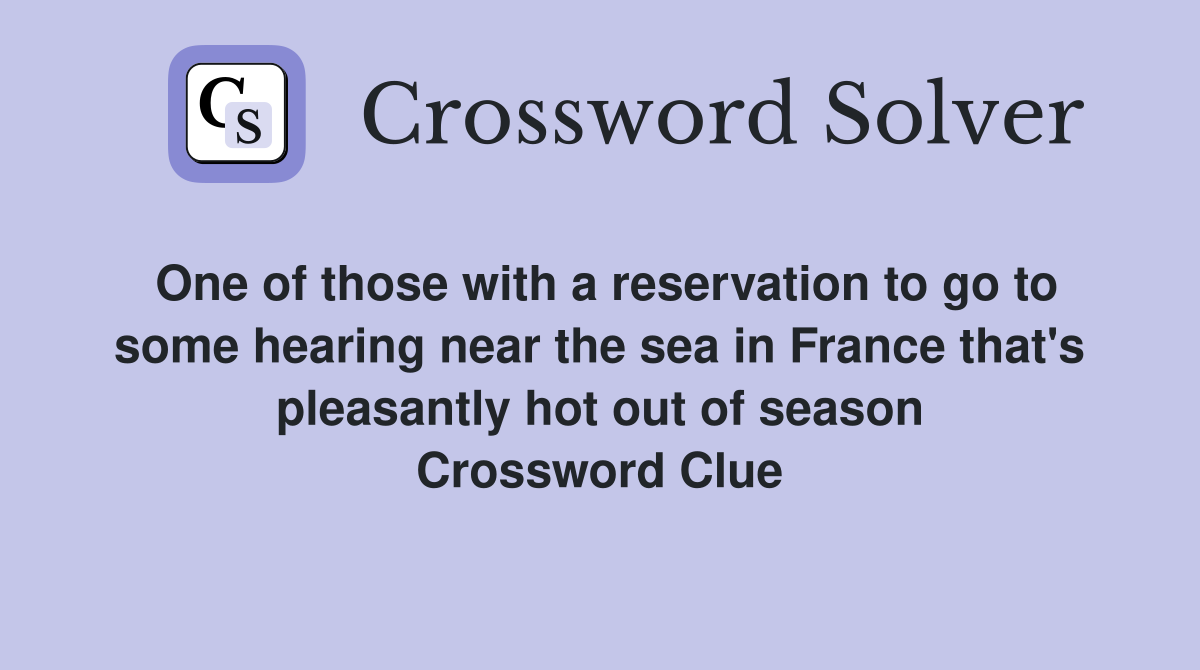 One of those with a reservation to go to some hearing near the sea in France that's pleasantly hot out of season Crossword Clue