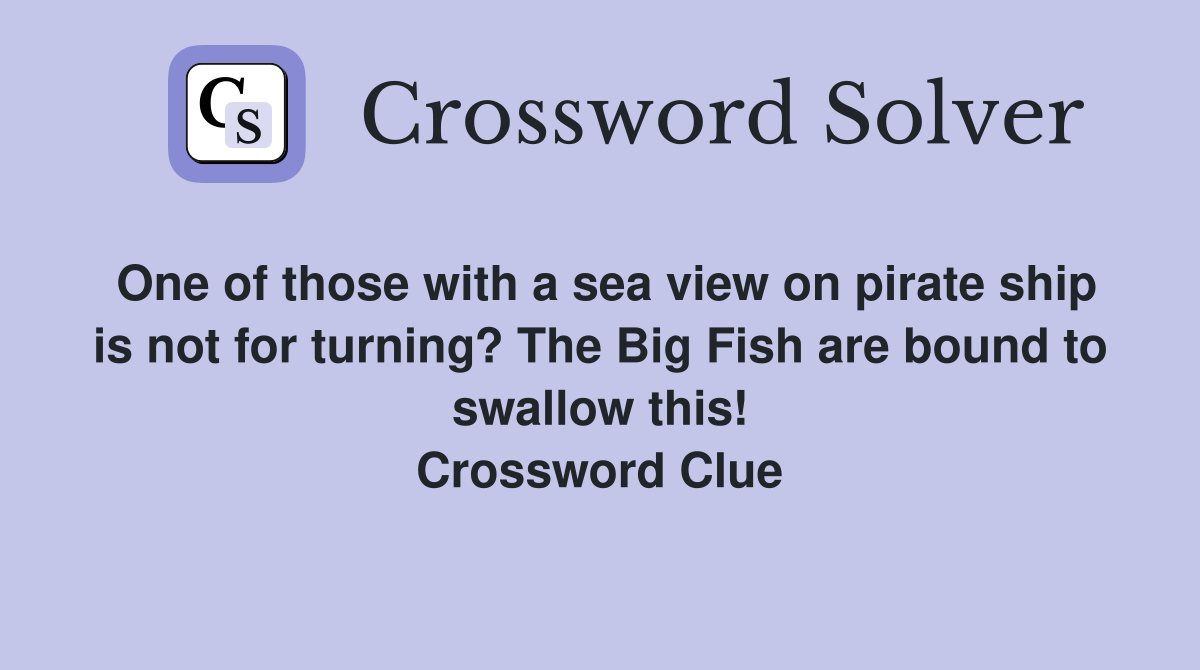 One of those with a sea view on pirate ship is not for turning? The Big Fish are bound to swallow this! Crossword Clue