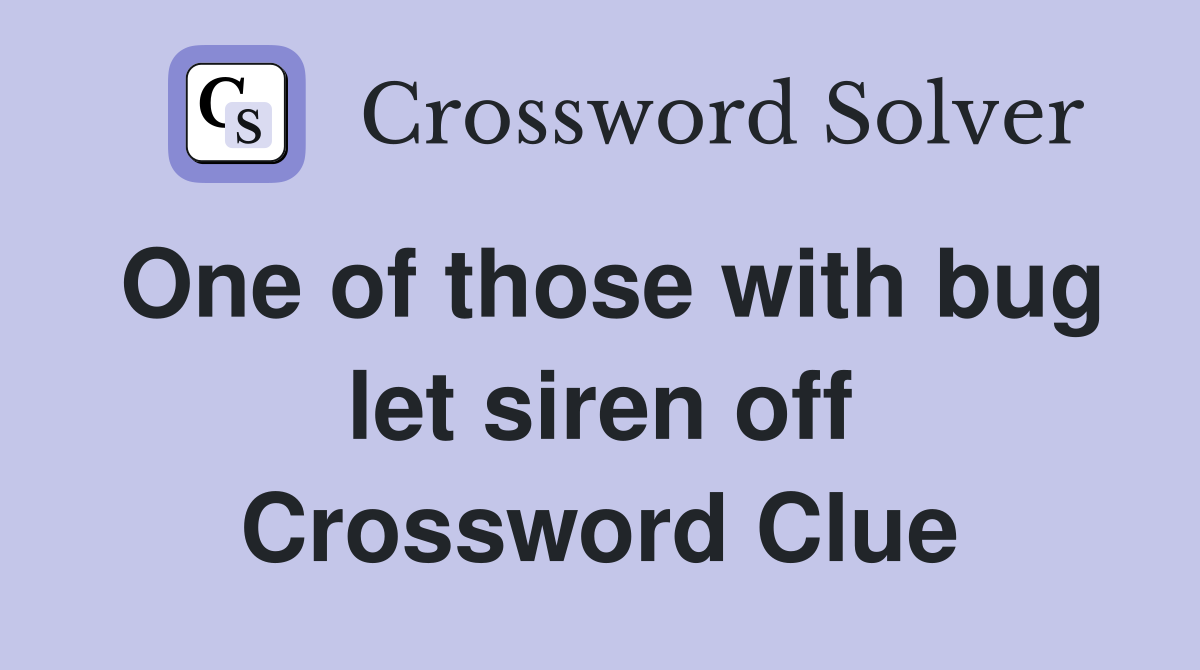 One of those with bug let siren off Crossword Clue