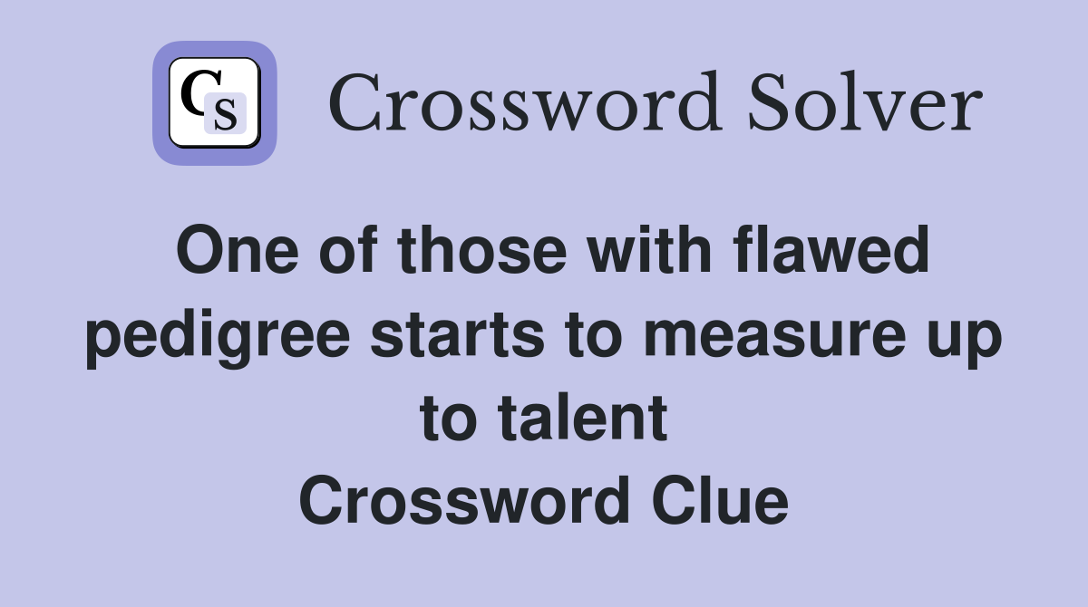 One of those with flawed pedigree starts to measure up to talent Crossword Clue