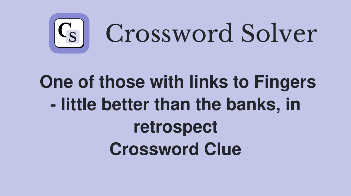 One of those with links to Fingers - little better than the banks, in retrospect Crossword Clue