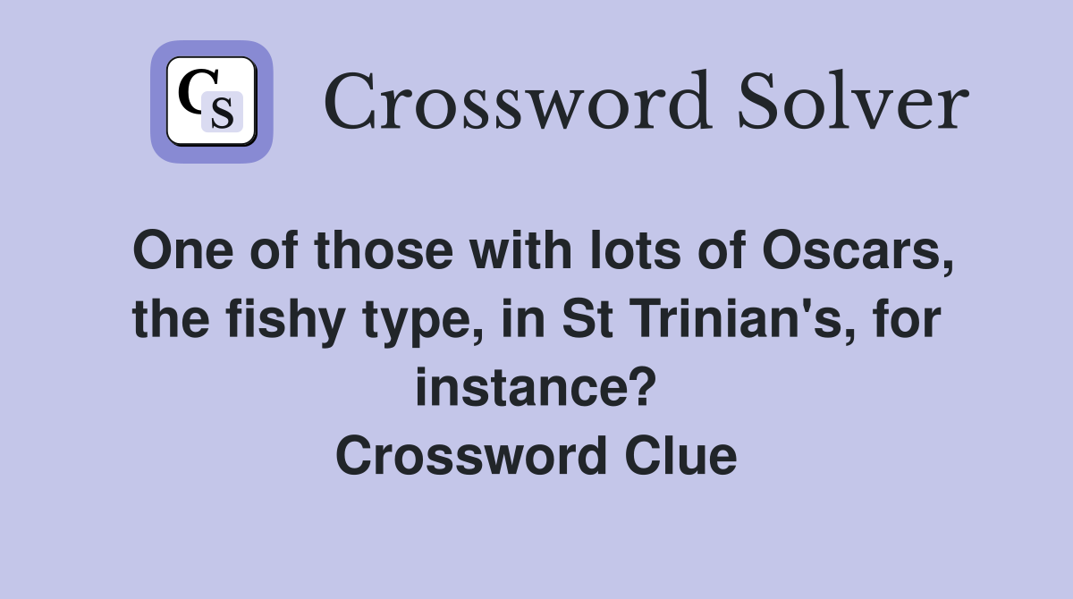 One of those with lots of Oscars, the fishy type, in St Trinian's, for instance? Crossword Clue