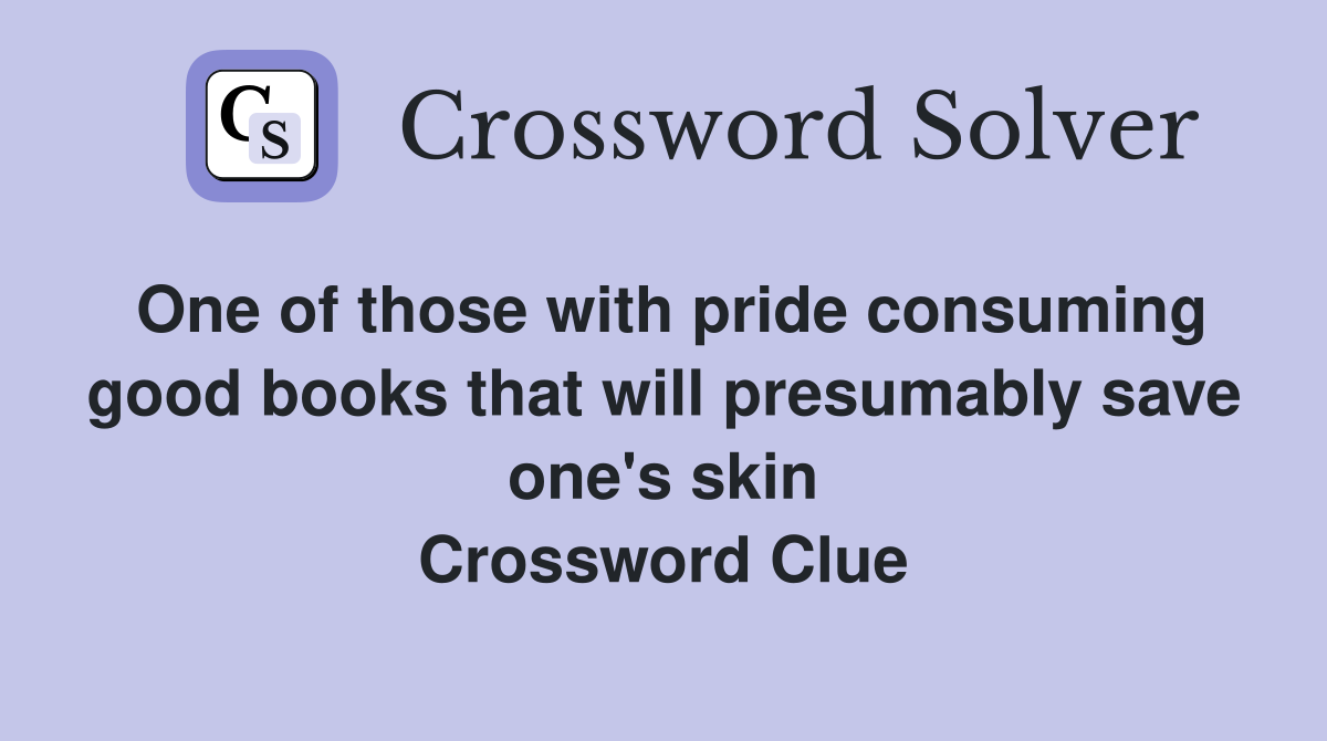 One of those with pride consuming good books that will presumably save one's skin Crossword Clue