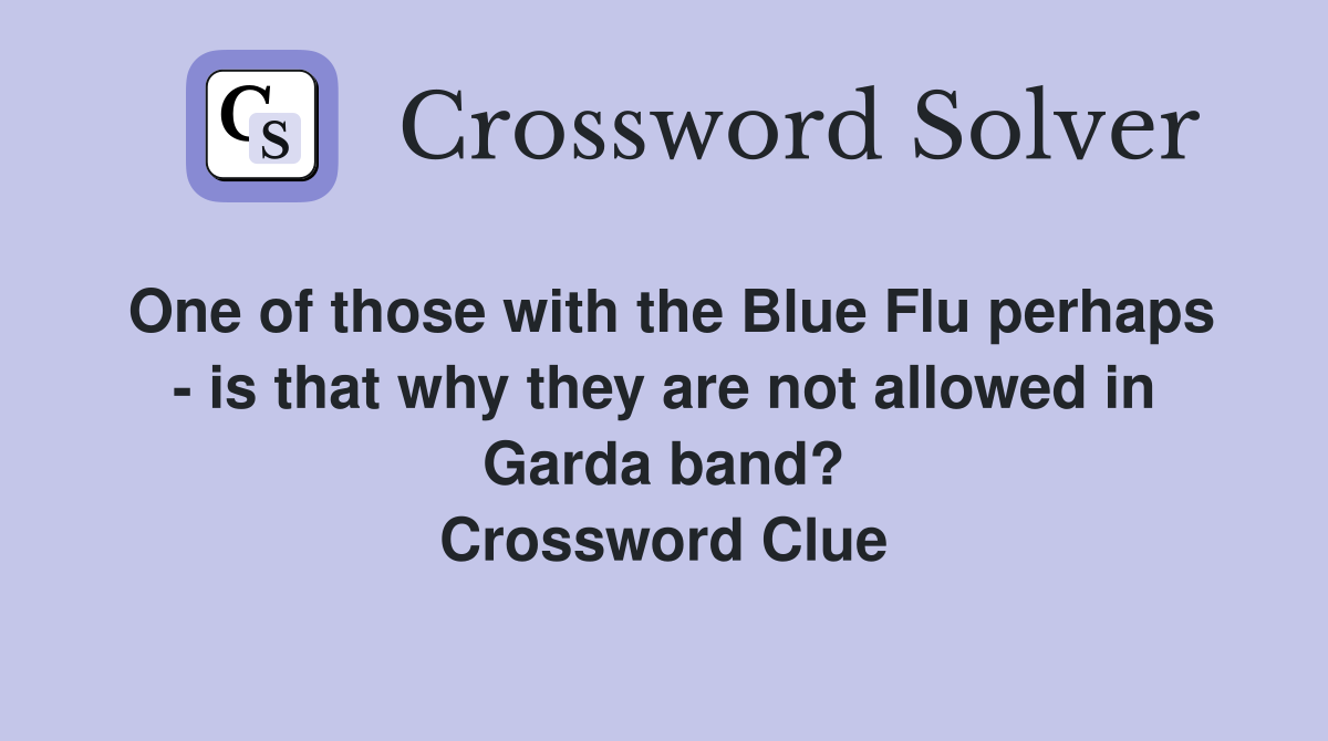 One of those with the Blue Flu perhaps - is that why they are not allowed in Garda band? Crossword Clue
