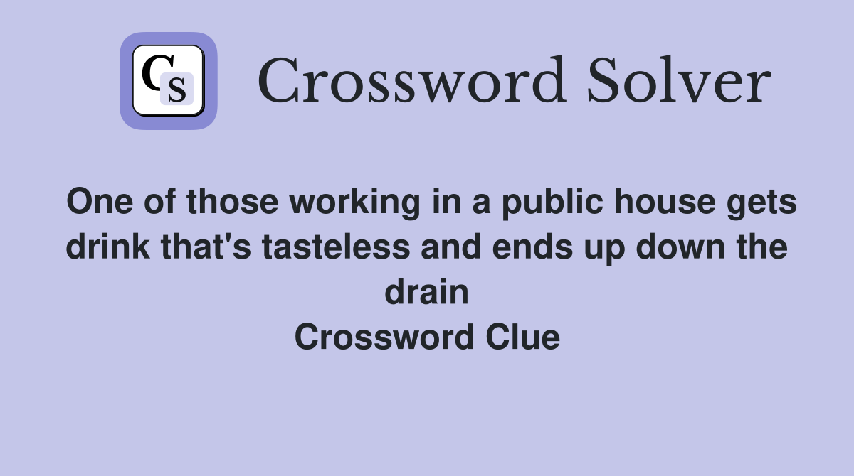 One of those working in a public house gets drink that's tasteless and ends up down the drain Crossword Clue