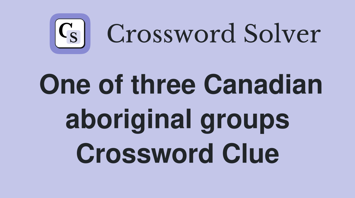 One of three Canadian aboriginal groups Crossword Clue