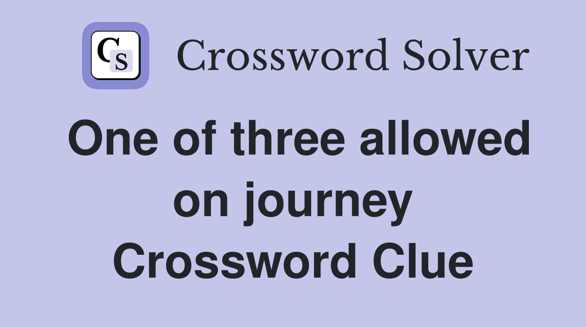 One of three allowed on journey Crossword Clue