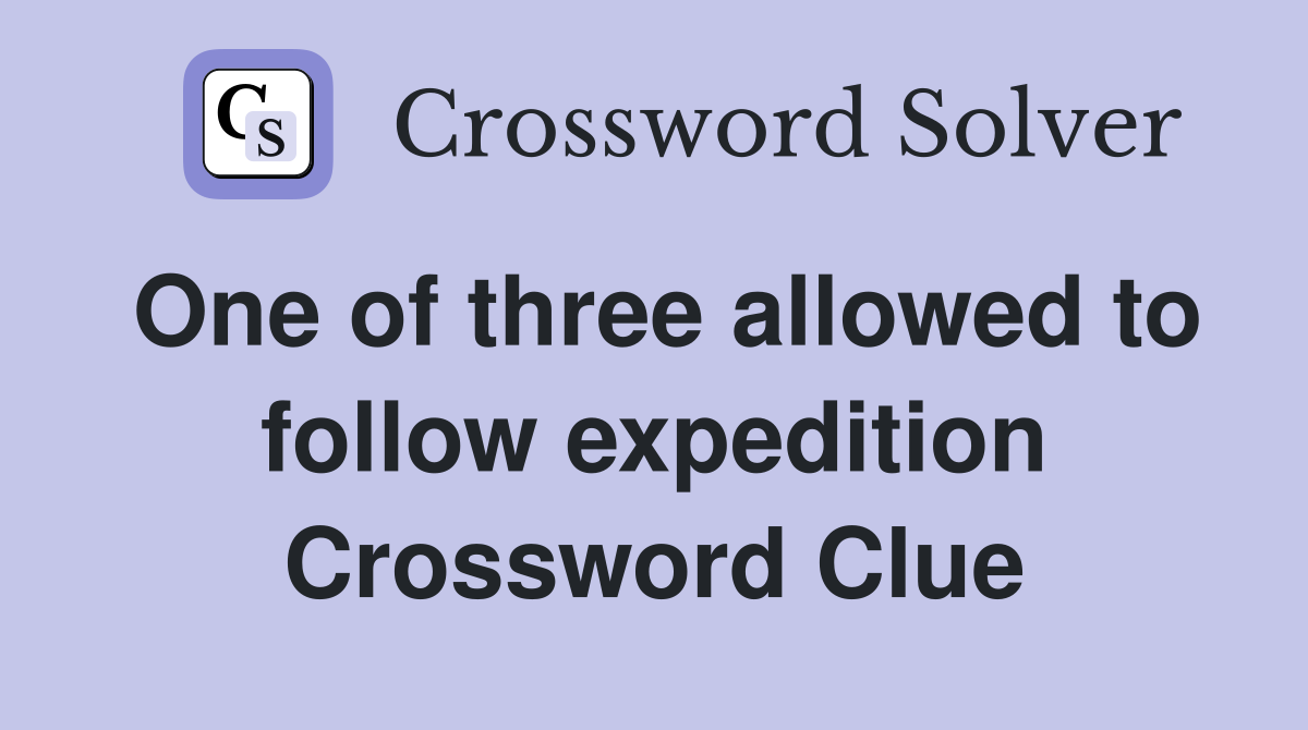 One of three allowed to follow expedition Crossword Clue