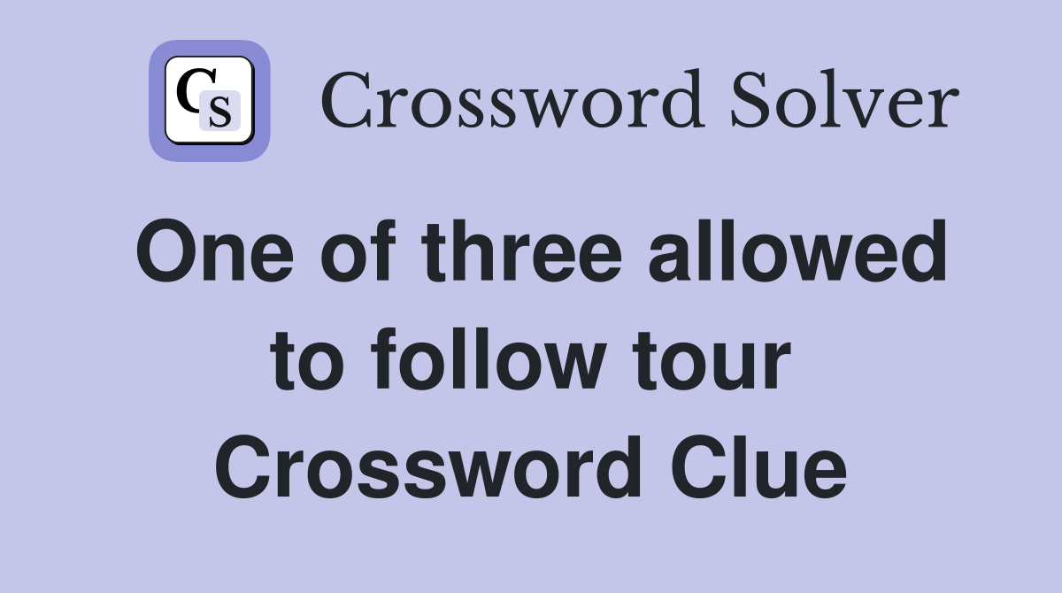 One of three allowed to follow tour Crossword Clue