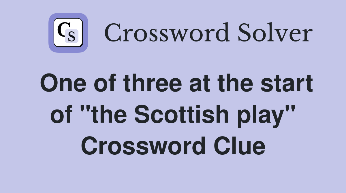 One of three at the start of "the Scottish play" Crossword Clue