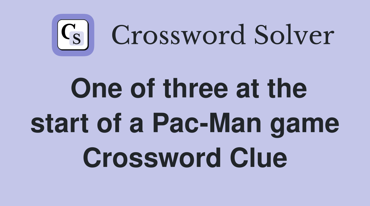 One of three at the start of a Pac-Man game Crossword Clue