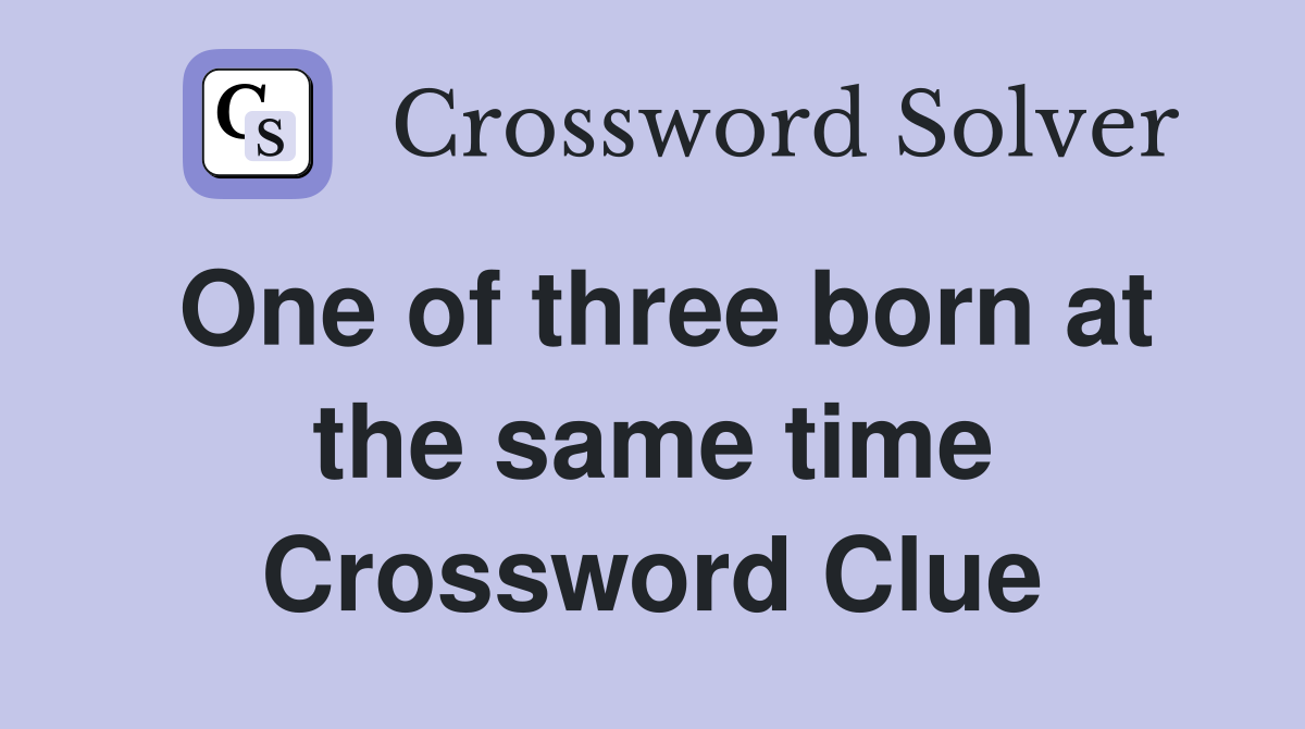 One of three born at the same time Crossword Clue